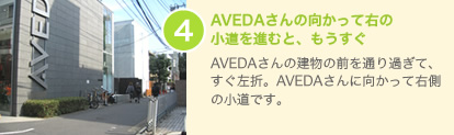 4：AVEDAさんの建物の前を通り過ぎて、すぐ左折。AVEDAさんに向かって右側の小道です。
